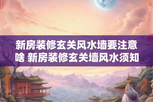 新房装修玄关风水墙要注意啥 新房装修玄关墙风水须知