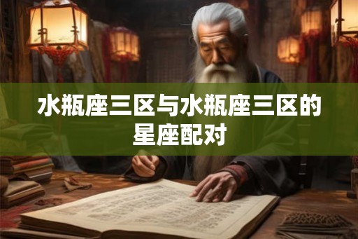 水瓶座三区与水瓶座三区的星座配对