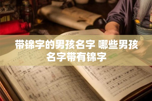 带锦字的男孩名字 哪些男孩名字带有锦字 带锦字的男孩名字 哪些男孩名字带有锦字