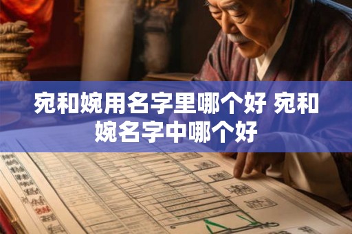 宛和婉用名字里哪个好 宛和婉名字中哪个好