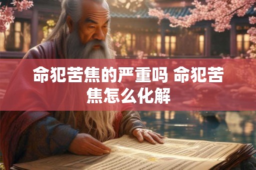命犯苦焦的严重吗 命犯苦焦怎么化解