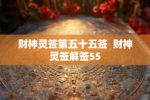 财神灵签第五十五签  财神灵签解签55