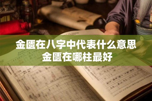 金匮在八字中代表什么意思 金匮在哪柱最好