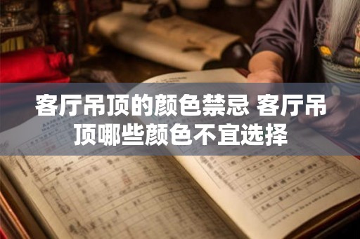 客厅吊顶的颜色禁忌 客厅吊顶哪些颜色不宜选择