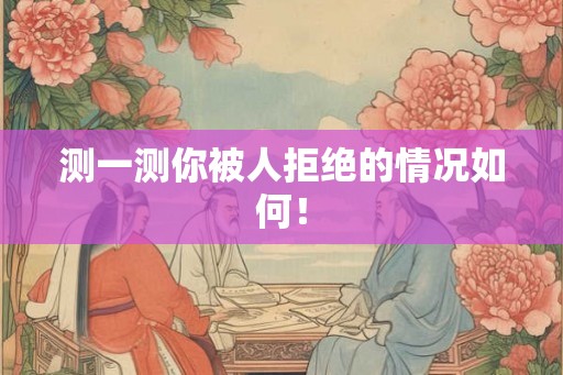 测一测你被人拒绝的情况如何！