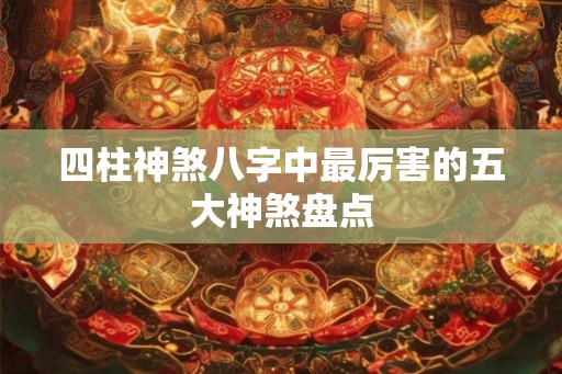 四柱神煞八字中最厉害的五大神煞盘点