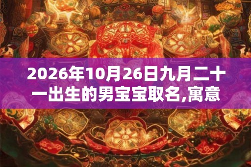 2026年10月26日九月二十一出生的男宝宝取名,寓意有内涵