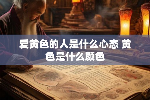 爱黄色的人是什么心态 黄色是什么颜色