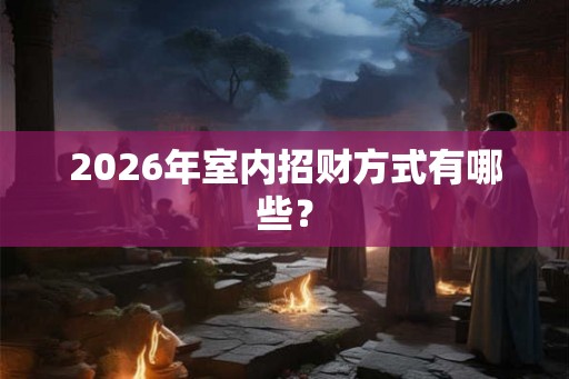 2026年室内招财方式有哪些？