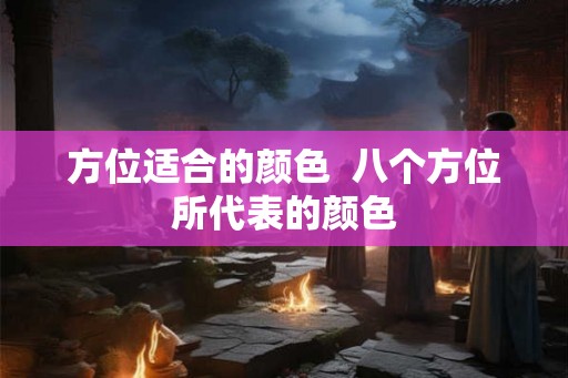 方位适合的颜色  八个方位所代表的颜色