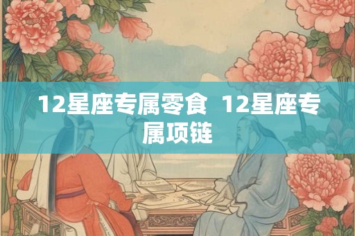 12星座专属零食  12星座专属项链