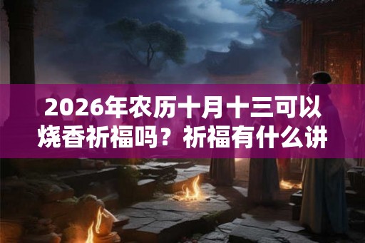 2026年农历十月十三可以烧香祈福吗？祈福有什么讲究？