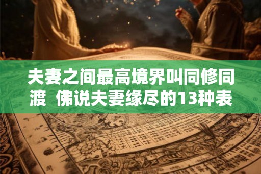 夫妻之间最高境界叫同修同渡 佛说夫妻缘尽的13种表现 夫妻之间最高境界叫同修同渡 佛说夫妻缘尽的13种表现