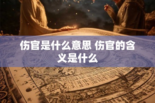 伤官是什么意思 伤官的含义是什么