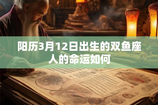 阳历3月12日出生的双鱼座人的命运如何
