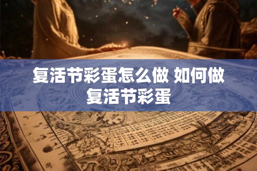 复活节彩蛋怎么做 如何做复活节彩蛋