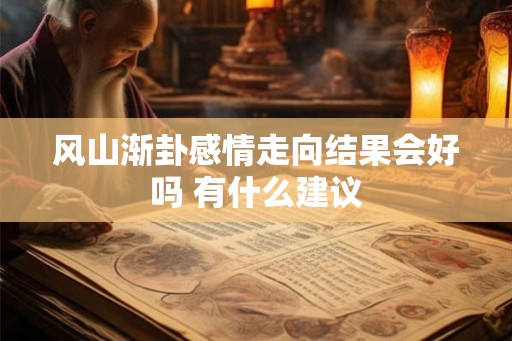风山渐卦感情走向结果会好吗 有什么建议