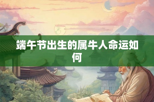 端午节出生的属牛人命运如何
