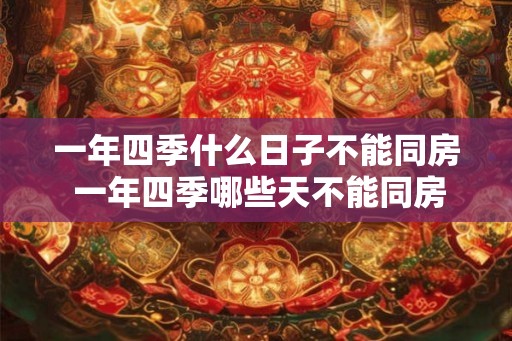 一年四季什么日子不能同房 一年四季哪些天不能同房