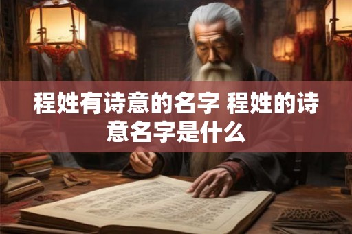 程姓有诗意的名字 程姓的诗意名字是什么 程姓有诗意的名字 程姓的诗意名字是什么