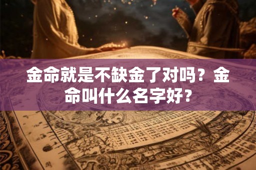 金命就是不缺金了对吗？金命叫什么名字好？