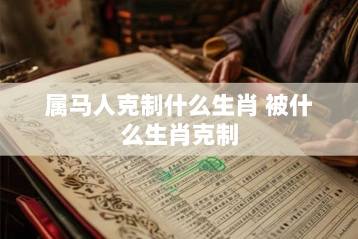 属马人克制什么生肖 被什么生肖克制