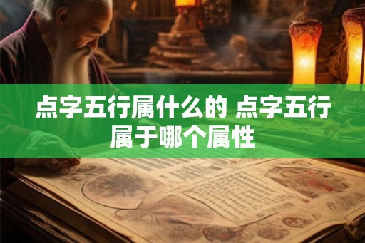 点字五行属什么的 点字五行属于哪个属性