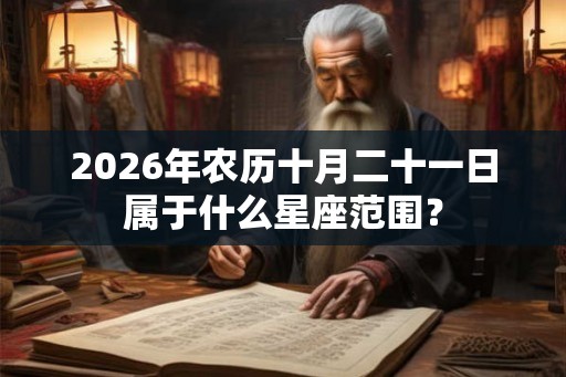 2026年农历十月二十一日属于什么星座范围? 2026年农历十月二十一日属于什么星座范围?