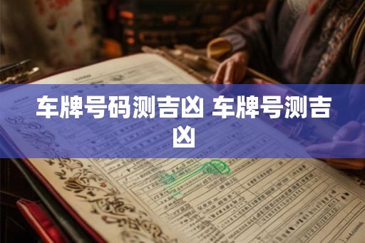 车牌号码测吉凶 车牌号测吉凶 车牌号码测吉凶 车牌号测吉凶