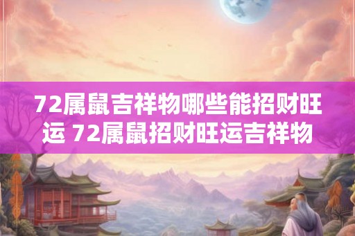 72属鼠吉祥物哪些能招财旺运 72属鼠招财旺运吉祥物有哪些