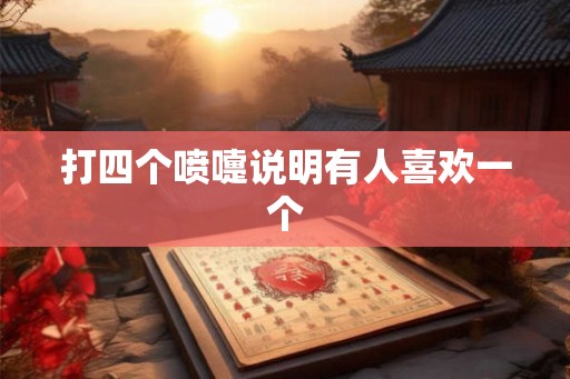 打四个喷嚏说明有人喜欢一个