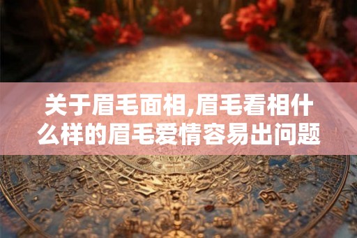 关于眉毛面相,眉毛看相什么样的眉毛爱情容易出问题