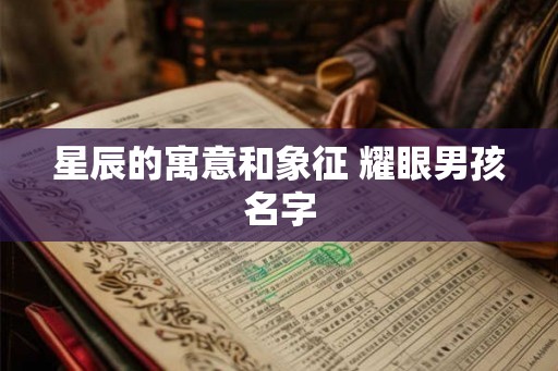 星辰的寓意和象征 耀眼男孩名字