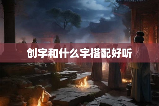 创字和什么字搭配好听