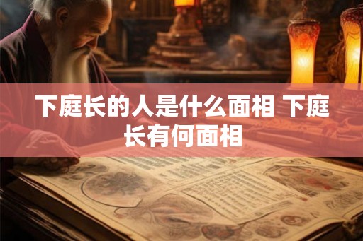 下庭长的人是什么面相 下庭长有何面相