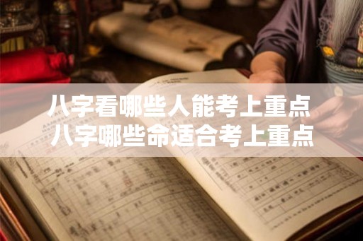 八字看哪些人能考上重点 八字哪些命适合考上重点