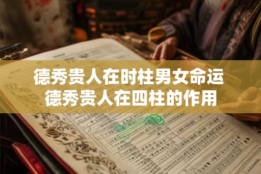 德秀贵人在时柱男女命运 德秀贵人在四柱的作用 德秀贵人在时柱男女命运 德秀贵人在四柱的作用