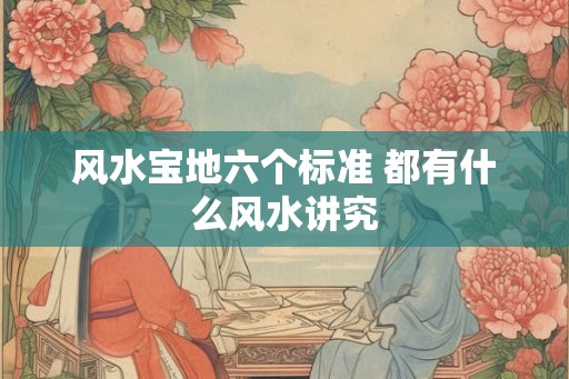 风水宝地六个标准 都有什么风水讲究