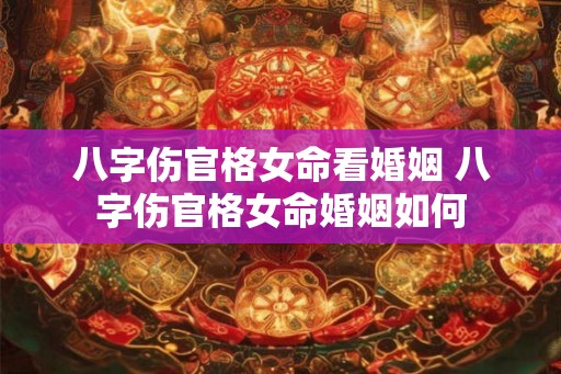 八字伤官格女命看婚姻 八字伤官格女命婚姻如何