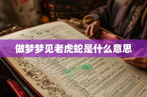 做梦梦见老虎蛇是什么意思