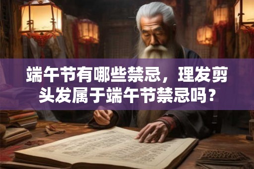 端午节有哪些禁忌，理发剪头发属于端午节禁忌吗？