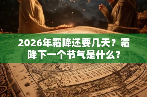 2026年霜降还要几天？霜降下一个节气是什么？