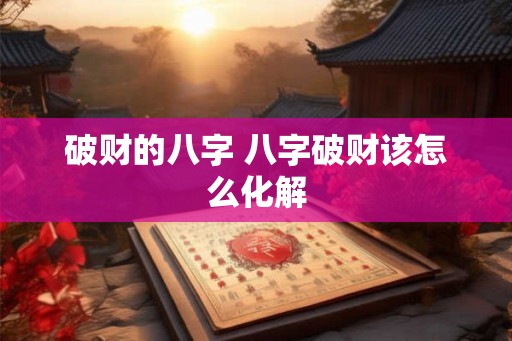 破财的八字 八字破财该怎么化解