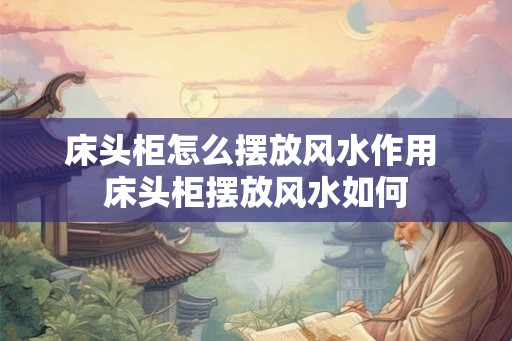 床头柜怎么摆放风水作用 床头柜摆放风水如何