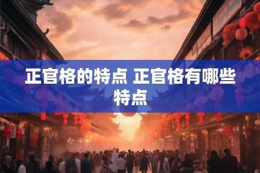 正官格的特点 正官格有哪些特点