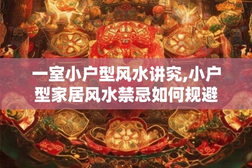 一室小户型风水讲究,小户型家居风水禁忌如何规避