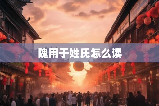 隗用于姓氏怎么读
