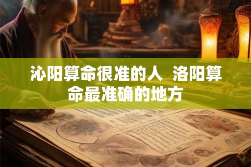 沁阳算命很准的人 洛阳算命最准确的地方 沁阳算命很准的人 洛阳算命最准确的地方