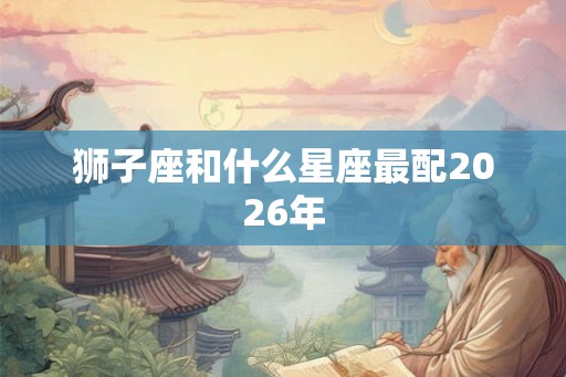 狮子座和什么星座最配2026年