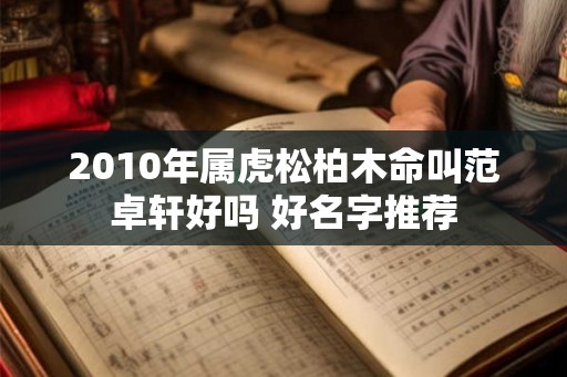 2010年属虎松柏木命叫范卓轩好吗 好名字推荐